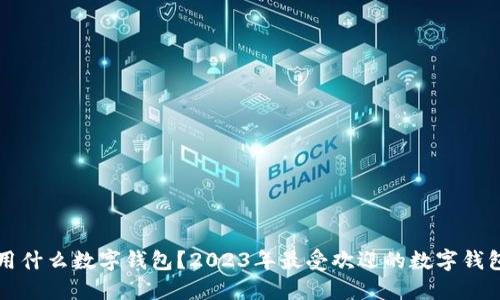 买币用什么数字钱包？2023年最受欢迎的数字钱包推荐