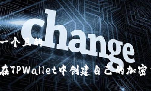 思考一个且的

如何在TPWallet中创建自己的加密货币？