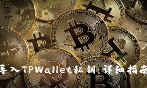 : 如何导入TPWallet私钥：详细指南与步骤