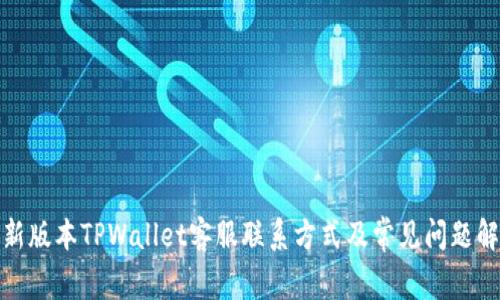 最新版本TPWallet客服联系方式及常见问题解答