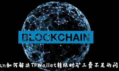   
span如何解决TPWallet转账时矿工费不足的问题？