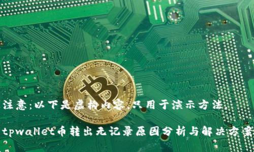 注意：以下是虚构内容，只用于演示方法。

tpwallet币转出无记录原因分析与解决方案