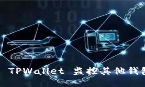 如何使用 TPWallet 监控其他钱包的动态？