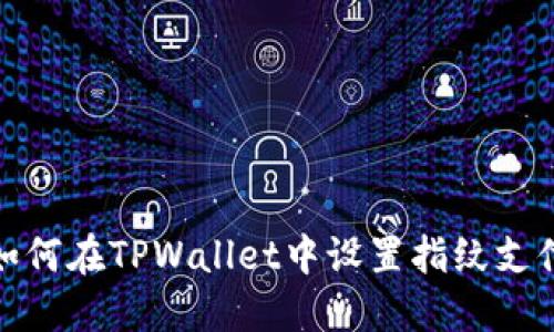 如何在TPWallet中设置指纹支付