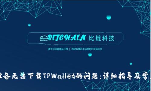 解决苹果设备无法下载TPWallet的问题：详细指导及常见解决方案