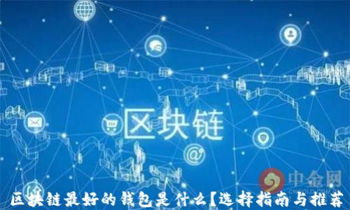 
区块链最好的钱包是什么？选择指南与推荐