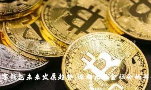 数字钱包未来发展趋势：迈向无现金社会的关键
