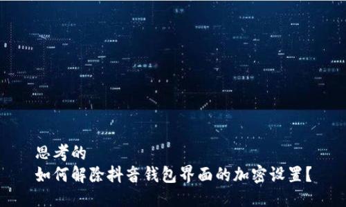 思考的
如何解除抖音钱包界面的加密设置？