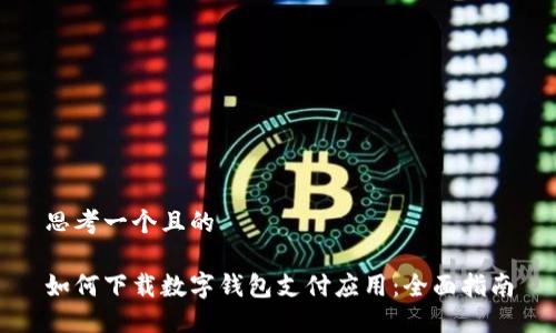 思考一个且的

如何下载数字钱包支付应用：全面指南