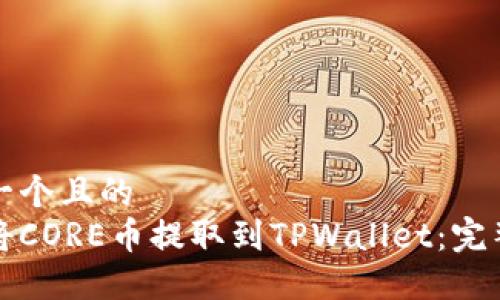 思考一个且的  
如何将CORE币提取到TPWallet：完整指南