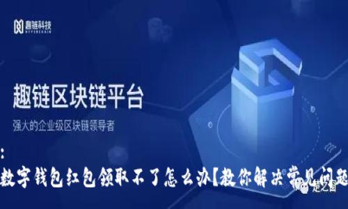 :
数字钱包红包领取不了怎么办？教你解决常见问题
