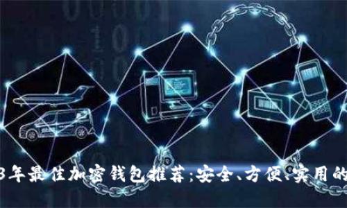 2023年最佳加密钱包推荐：安全、方便、实用的选择