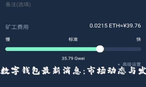 数字货币与数字钱包最新消息：市场动态与发展趋势分析
