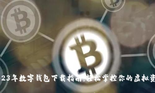 2023年数字钱包下载指南：轻松掌控你的虚拟资产
