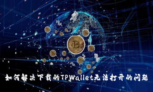 如何解决下载的TPWallet无法打开的问题