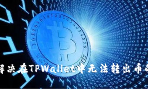 如何解决在TPWallet中无法转出币的问题