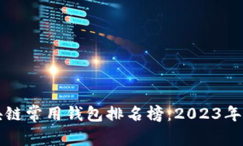 全球区块链常用钱包排名榜：2023年最新推荐