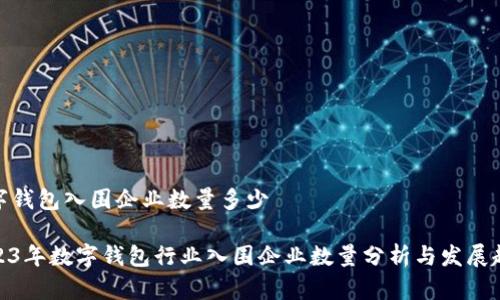 数字钱包入围企业数量多少

2023年数字钱包行业入围企业数量分析与发展趋势