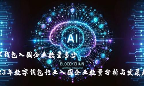 数字钱包入围企业数量多少

2023年数字钱包行业入围企业数量分析与发展趋势