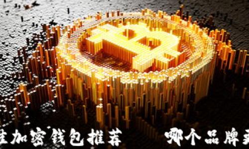 
2023年最佳加密钱包推荐——哪个品牌更值得信赖？