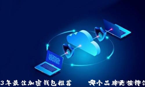 
2023年最佳加密钱包推荐——哪个品牌更值得信赖？