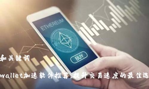 的和关键词

tpwallet加速软件推荐，提升交易速度的最佳选择