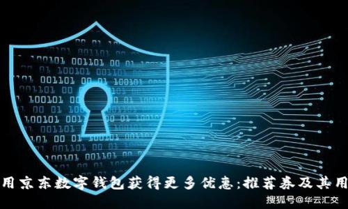 如何使用京东数字钱包获得更多优惠：推荐券及其用法详解