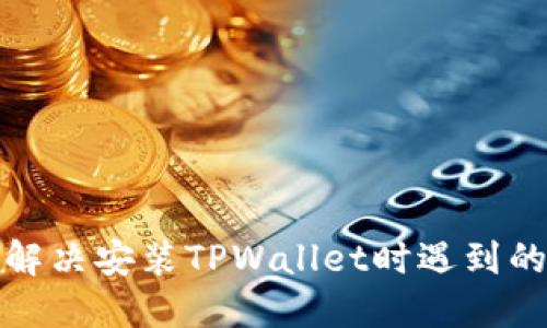 如何解决安装TPWallet时遇到的问题