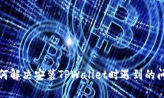 如何解决安装TPWallet时遇到