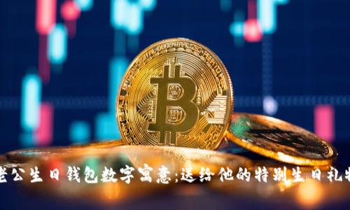 老公生日钱包数字寓意：送给他的特别生日礼物