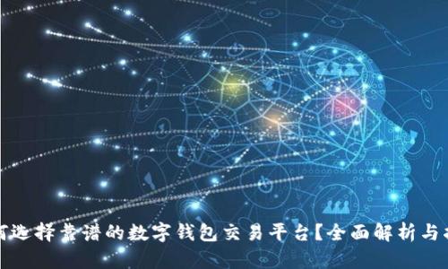 如何选择靠谱的数字钱包交易平台？全面解析与指南