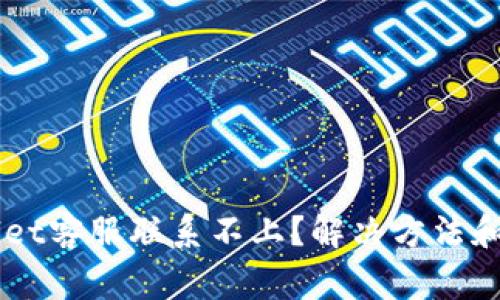 为什么TPWallet客服联系不上？解决方法和常见问题解答