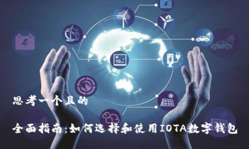 思考一个且的

全面指南：如何选择和使用IOTA数字钱包