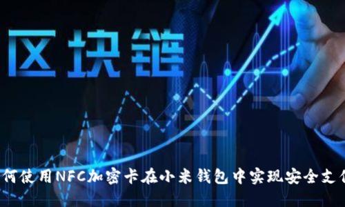 如何使用NFC加密卡在小米钱包中实现安全支付？