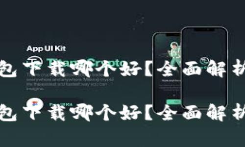 数字钱包下载哪个好？全面解析与推荐

数字钱包下载哪个好？全面解析与推荐