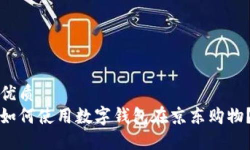 优质  
如何使用数字钱包在京东购物？