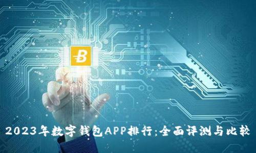 2023年数字钱包APP排行：全面评测与比较