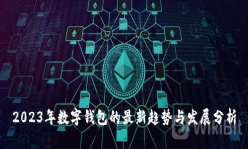 2023年数字钱包的最新趋势与发展分析