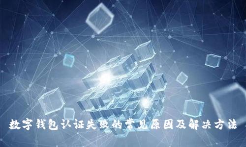 数字钱包认证失败的常见原因及解决方法