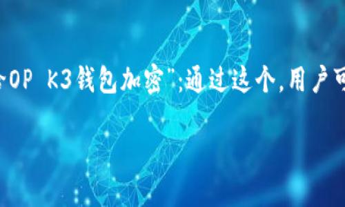 思考和关键词

在考虑用户搜索以及的时，我们可以用“如何给OP K3钱包加密”：通过这个，用户可以轻松明白主题，同时也包含了关键字，便于。

如何给OP K3钱包加密