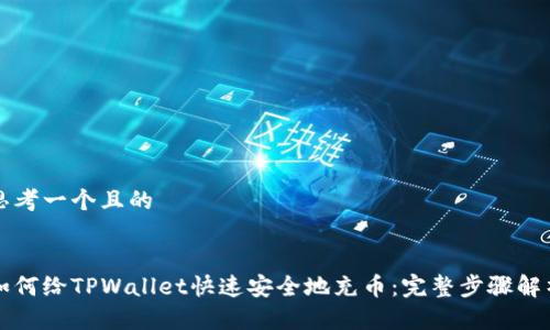 思考一个且的


如何给TPWallet快速安全地充币：完整步骤解析