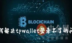 如何解决tpwallet登录不了的