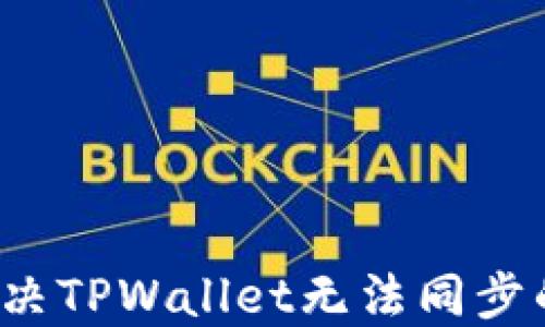 
如何解决TPWallet无法同步的问题？