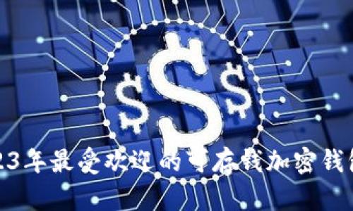 : 2023年最受欢迎的可存钱加密钱包推荐