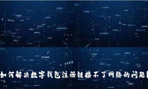 如何解决数字钱包注册链接不了网络的问题？