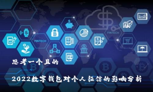思考一个且的

2022数字钱包对个人征信的影响分析