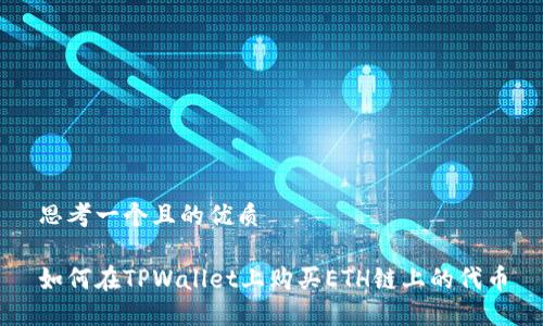 思考一个且的优质

如何在TPWallet上购买ETH链上的代币