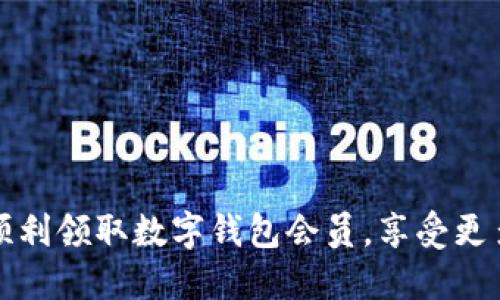 如何顺利领取数字钱包会员，享受更多优惠