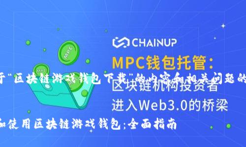 以下是关于“区块链游戏钱包下载”的内容和相关问题的详细介绍：

:
如何下载和使用区块链游戏钱包：全面指南