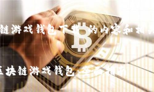 以下是关于“区块链游戏钱包下载”的内容和相关问题的详细介绍：

:
如何下载和使用区块链游戏钱包：全面指南
